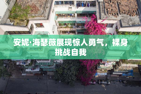 安妮·海瑟薇展现惊人勇气，裸身挑战自我