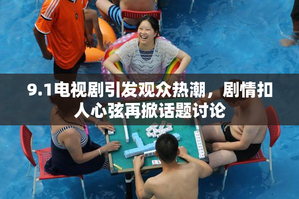 9.1电视剧引发观众热潮，剧情扣人心弦再掀话题讨论