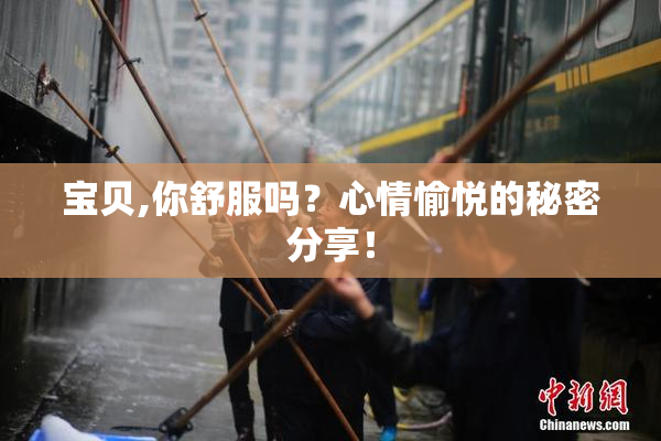 宝贝,你舒服吗？心情愉悦的秘密分享！
