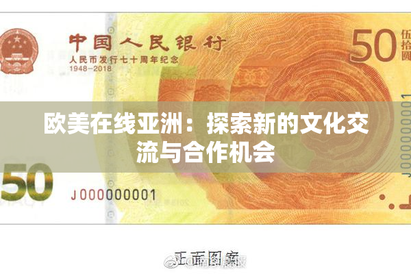 欧美在线亚洲：探索新的文化交流与合作机会