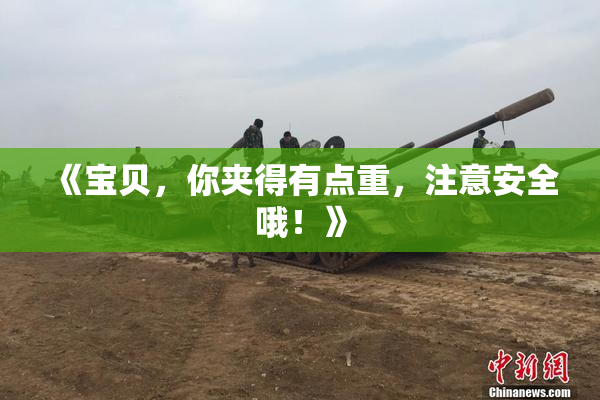 《宝贝，你夹得有点重，注意安全哦！》
