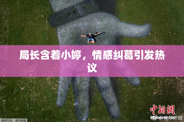 局长含着小婷，情感纠葛引发热议