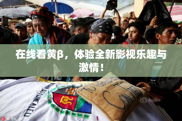 在线看黄β，体验全新影视乐趣与激情！