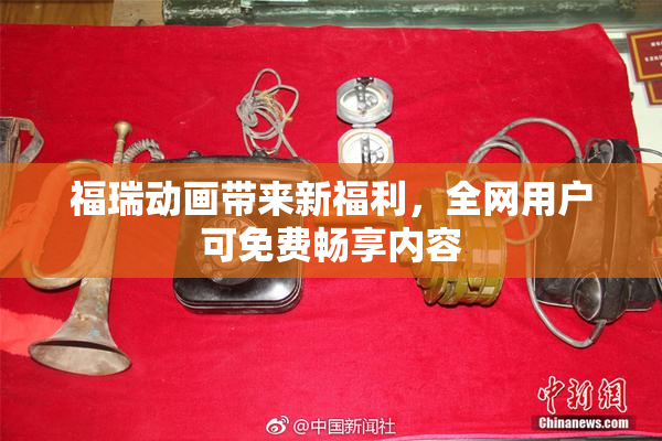 福瑞动画带来新福利，全网用户可免费畅享内容