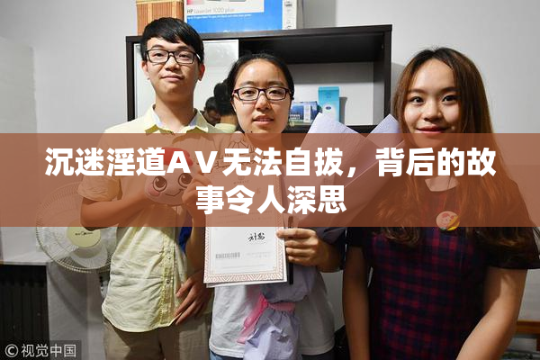 沉迷淫道AⅤ无法自拔，背后的故事令人深思