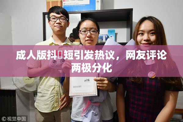 成人版抖抈短引发热议，网友评论两极分化