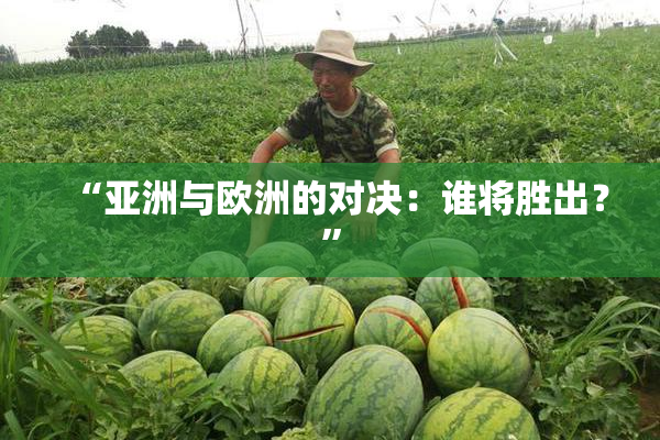 “亚洲与欧洲的对决：谁将胜出？”