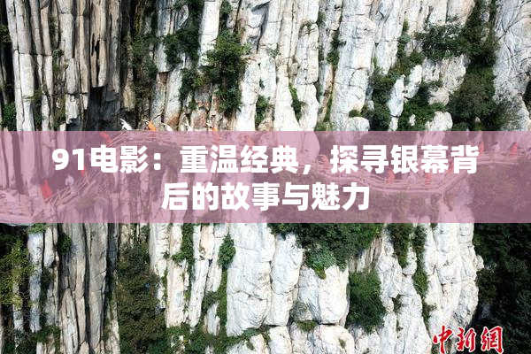 91电影：重温经典，探寻银幕背后的故事与魅力