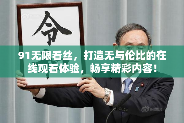 91无限看丝，打造无与伦比的在线观看体验，畅享精彩内容！