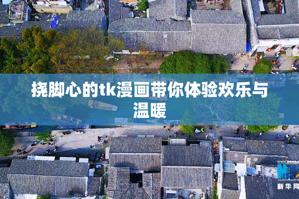 挠脚心的tk漫画带你体验欢乐与温暖