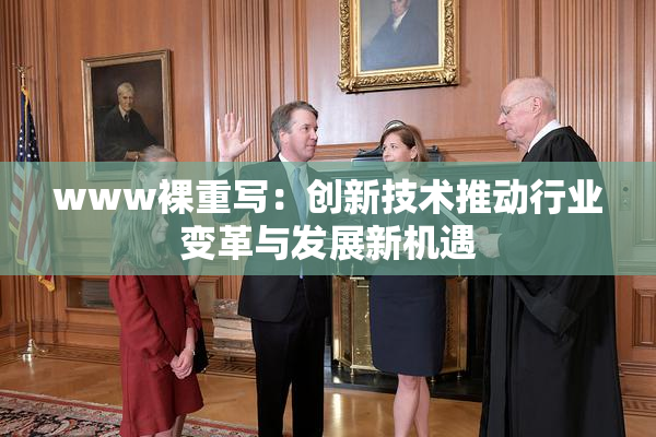 www裸重写：创新技术推动行业变革与发展新机遇