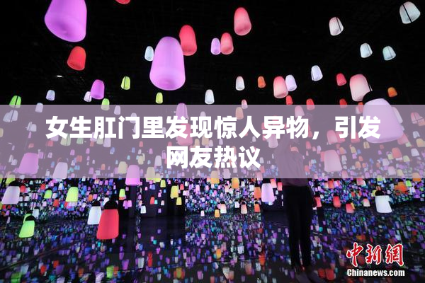 女生肛门里发现惊人异物，引发网友热议