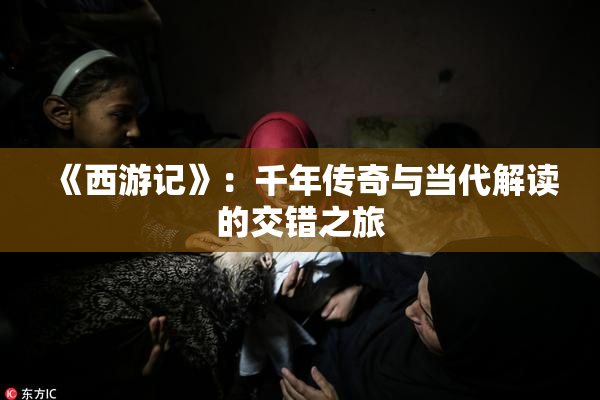 《西游记》：千年传奇与当代解读的交错之旅