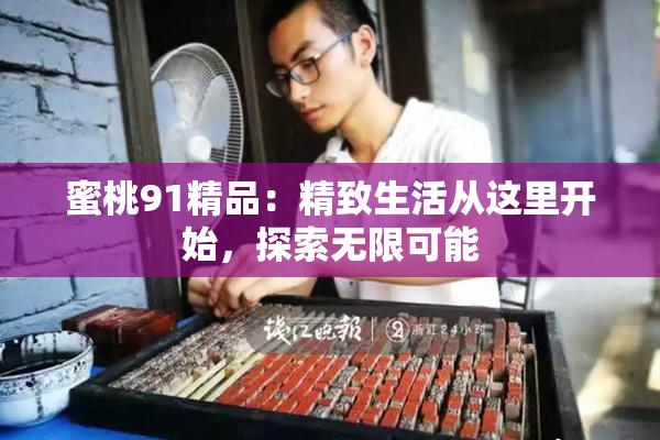 蜜桃91精品：精致生活从这里开始，探索无限可能