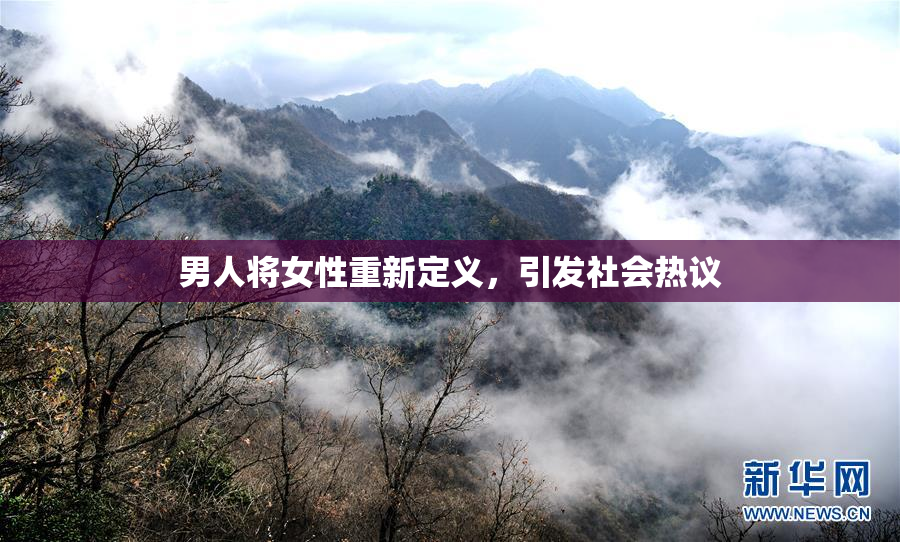 男人将女性重新定义，引发社会热议