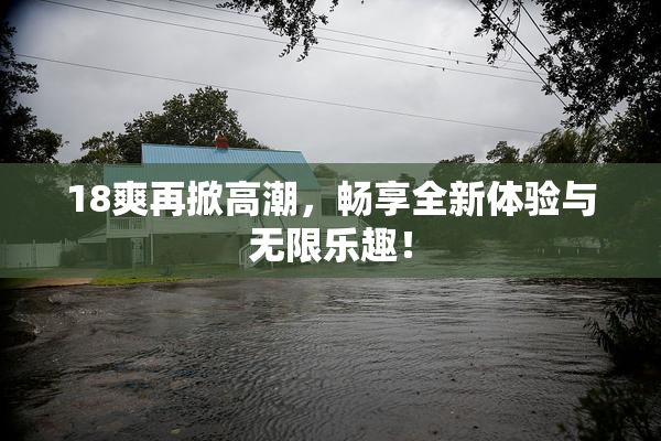 18爽再掀高潮，畅享全新体验与无限乐趣！