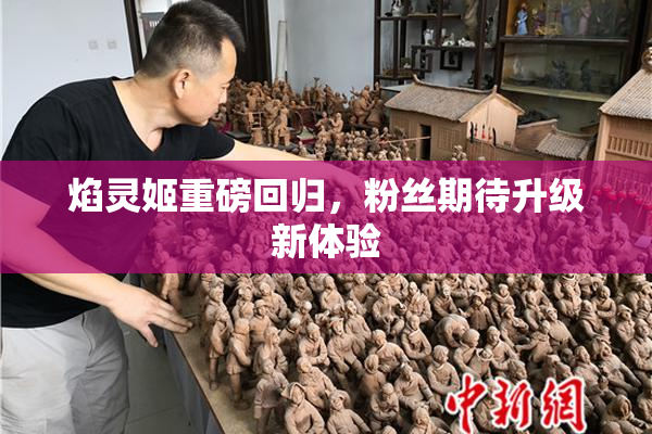 焰灵姬重磅回归，粉丝期待升级新体验