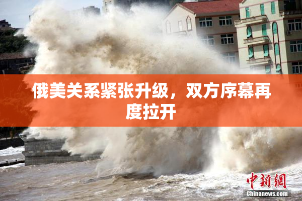 俄美关系紧张升级，双方序幕再度拉开