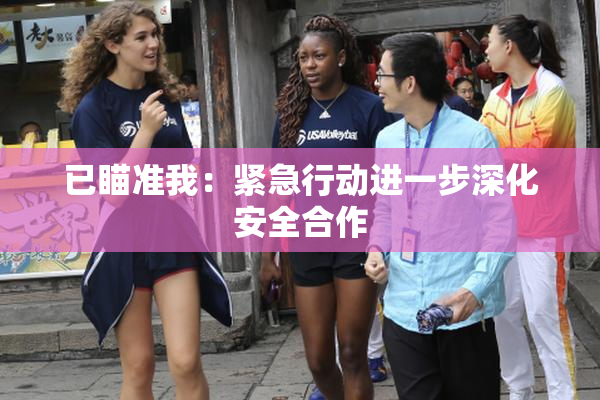 已瞄准我：紧急行动进一步深化安全合作