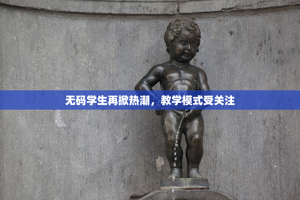 无码学生再掀热潮，教学模式受关注