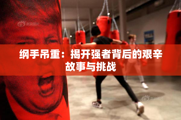 纲手吊重：揭开强者背后的艰辛故事与挑战