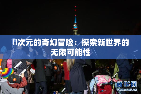 囧次元的奇幻冒险：探索新世界的无限可能性