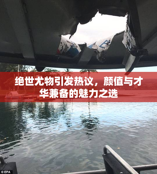 绝世尤物引发热议，颜值与才华兼备的魅力之选