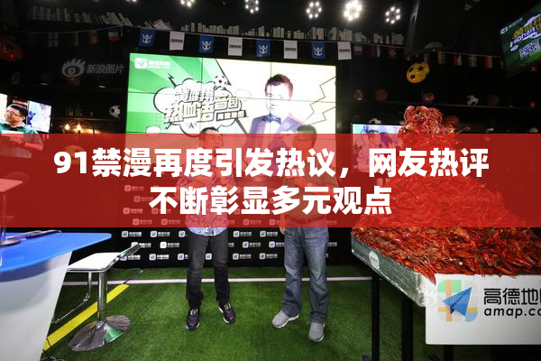91禁漫再度引发热议，网友热评不断彰显多元观点
