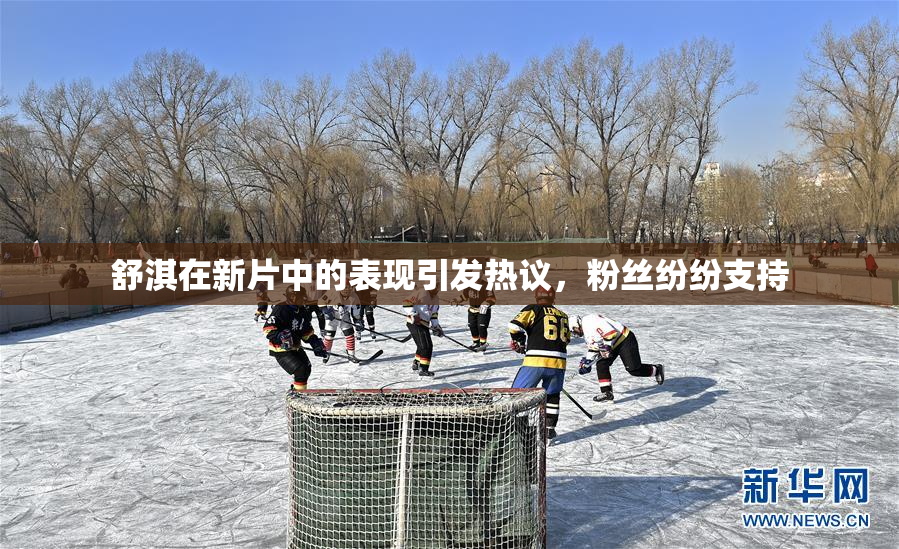 舒淇在新片中的表现引发热议，粉丝纷纷支持