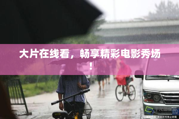 大片在线看，畅享精彩电影秀场！