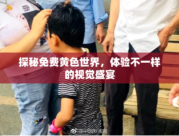 探秘免费黄色世界，体验不一样的视觉盛宴