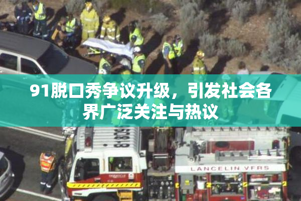 91脱口秀争议升级，引发社会各界广泛关注与热议