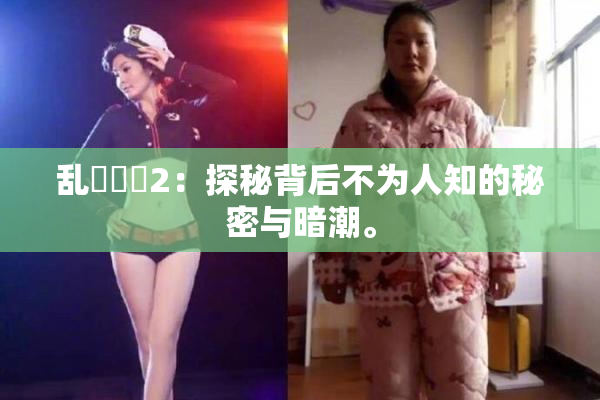 乱婬妺妺2：探秘背后不为人知的秘密与暗潮。