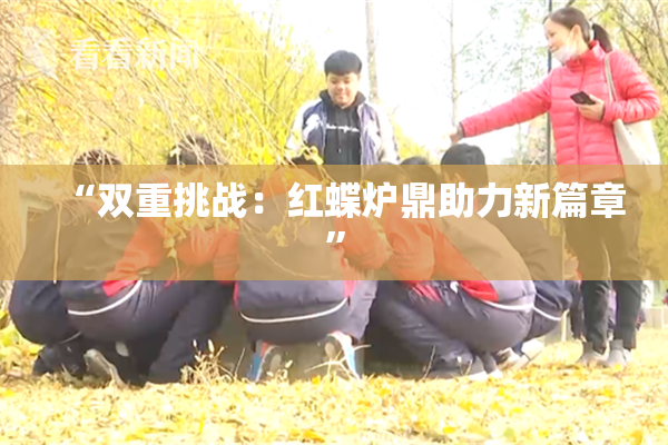 “双重挑战：红蝶炉鼎助力新篇章”