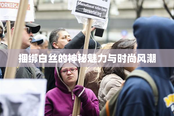 捆绑白丝的神秘魅力与时尚风潮