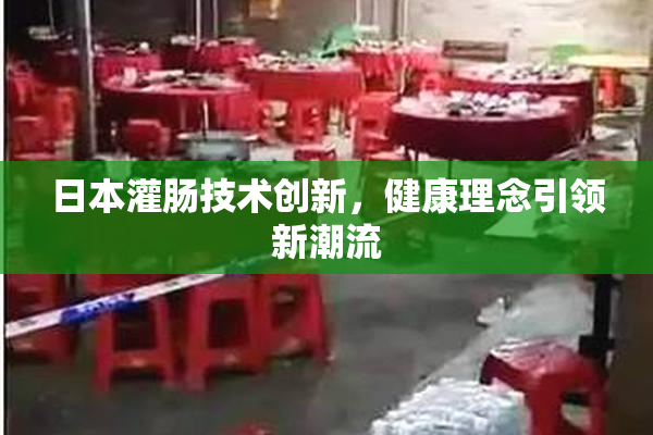 日本灌肠技术创新，健康理念引领新潮流