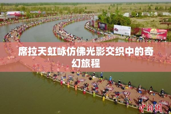 席拉天虹咏仿佛光影交织中的奇幻旅程