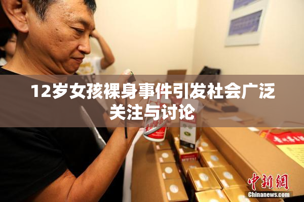 12岁女孩裸身事件引发社会广泛关注与讨论