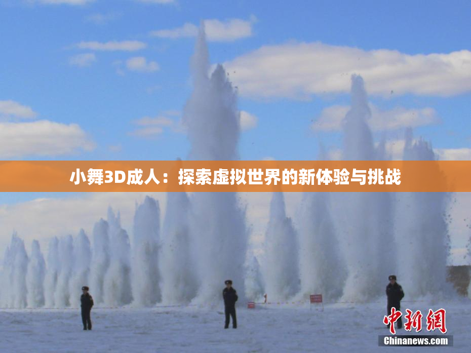 小舞3D成人：探索虚拟世界的新体验与挑战