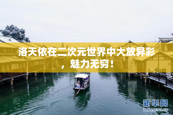 洛天依在二次元世界中大放异彩，魅力无穷！