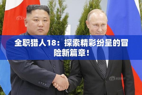 全职猎人18：探索精彩纷呈的冒险新篇章！