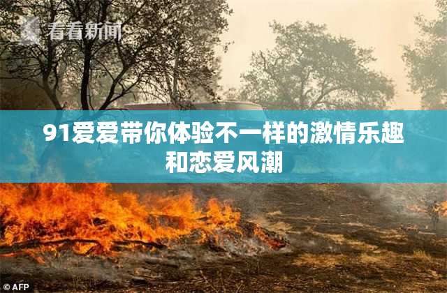 91爱爱带你体验不一样的激情乐趣和恋爱风潮