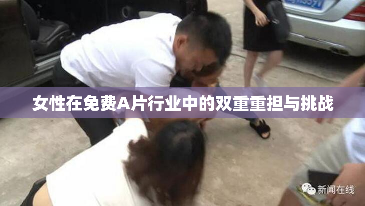 女性在免费A片行业中的双重重担与挑战