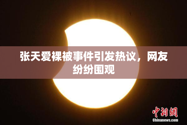 张天爱裸被事件引发热议，网友纷纷围观
