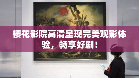 樱花影院高清呈现完美观影体验，畅享好剧！