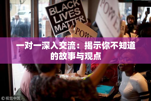 一对一深入交流：揭示你不知道的故事与观点