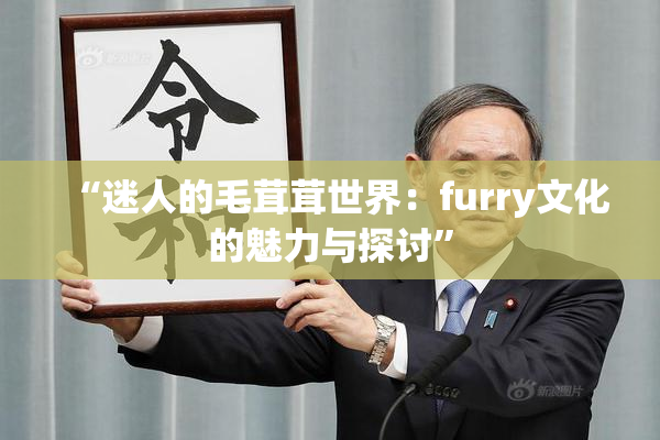 “迷人的毛茸茸世界：furry文化的魅力与探讨”