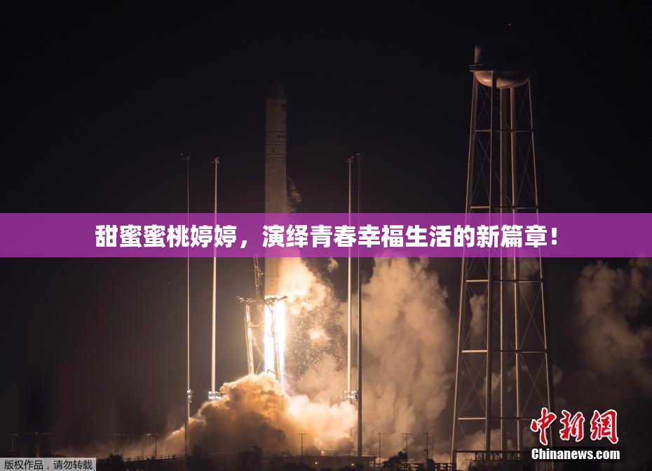甜蜜蜜桃婷婷，演绎青春幸福生活的新篇章！
