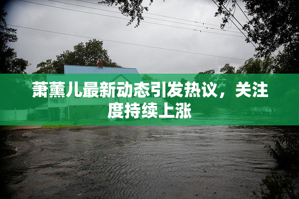 萧薰儿最新动态引发热议，关注度持续上涨