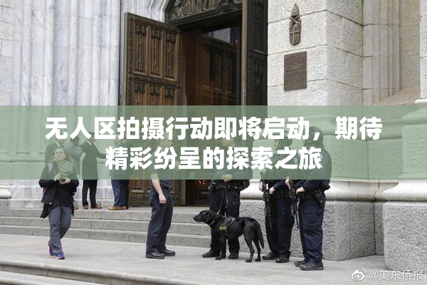 无人区拍摄行动即将启动，期待精彩纷呈的探索之旅